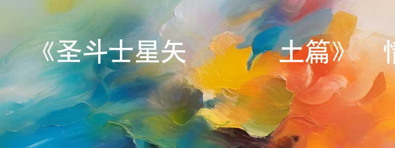 陳康法發布《圣斗士星矢 極樂凈土篇》詳情介紹_圣斗士星矢 極樂凈土篇已完結在線觀看_圣斗士星矢 極樂凈土篇迅雷下載_日漫